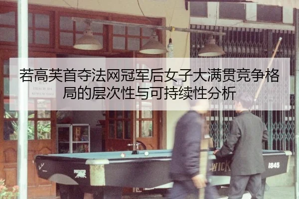 若高芙首夺法网冠军后女子大满贯竞争格局的层次性与可持续性分析