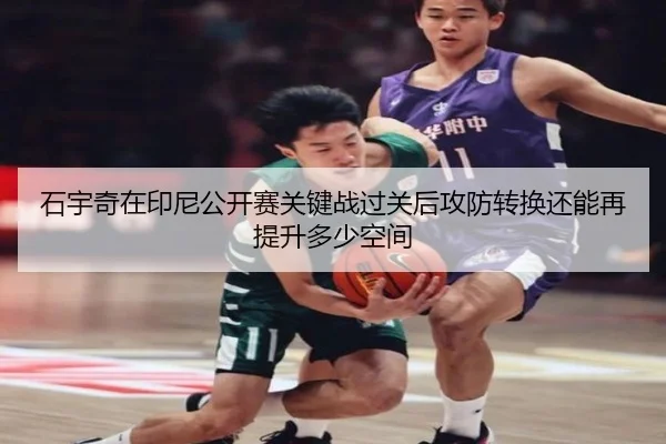石宇奇在印尼公开赛关键战过关后攻防转换还能再提升多少空间