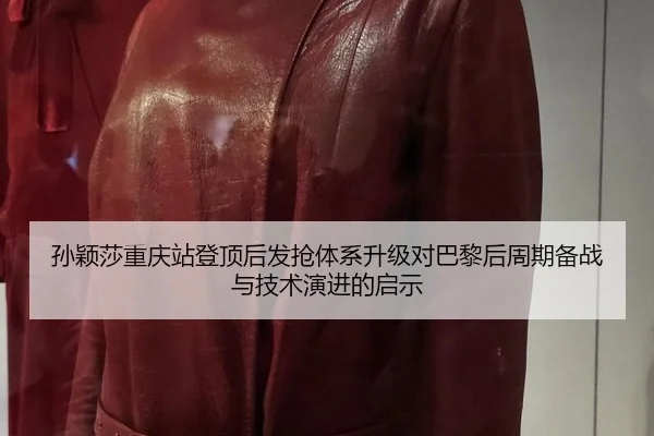 孙颖莎重庆站登顶后发抢体系升级对巴黎后周期备战与技术演进的启示