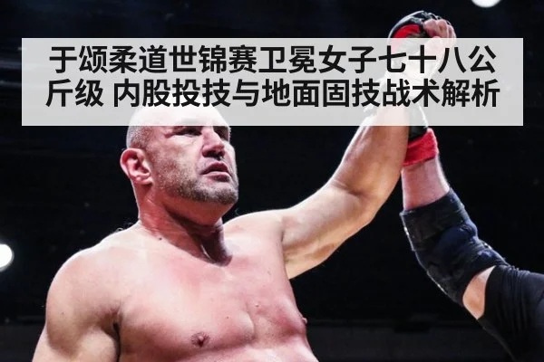 于颂柔道世锦赛卫冕女子七十八公斤级 内股投技与地面固技战术解析